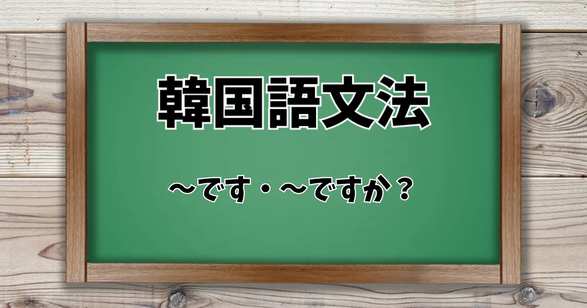 韓国語文法「~です・~ですか?」基本文法徹底解説! これでOK!韓国語