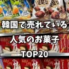 韓国で売れている人気のお菓子 TOP20