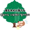 猿も木から落ちる 원숭이도 나무에서 떨어진다